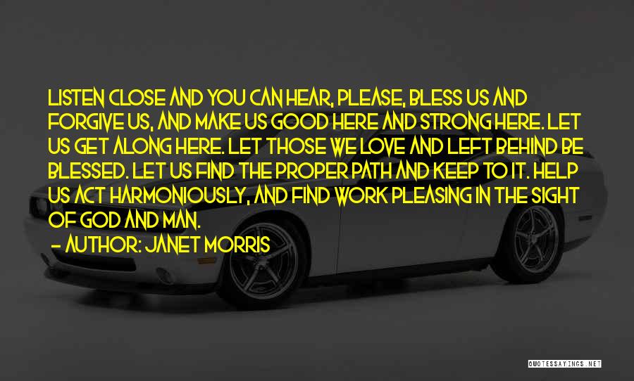 Janet Morris Quotes: Listen Close And You Can Hear, Please, Bless Us And Forgive Us, And Make Us Good Here And Strong Here.