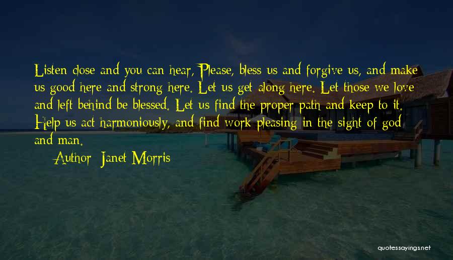 Janet Morris Quotes: Listen Close And You Can Hear, Please, Bless Us And Forgive Us, And Make Us Good Here And Strong Here.