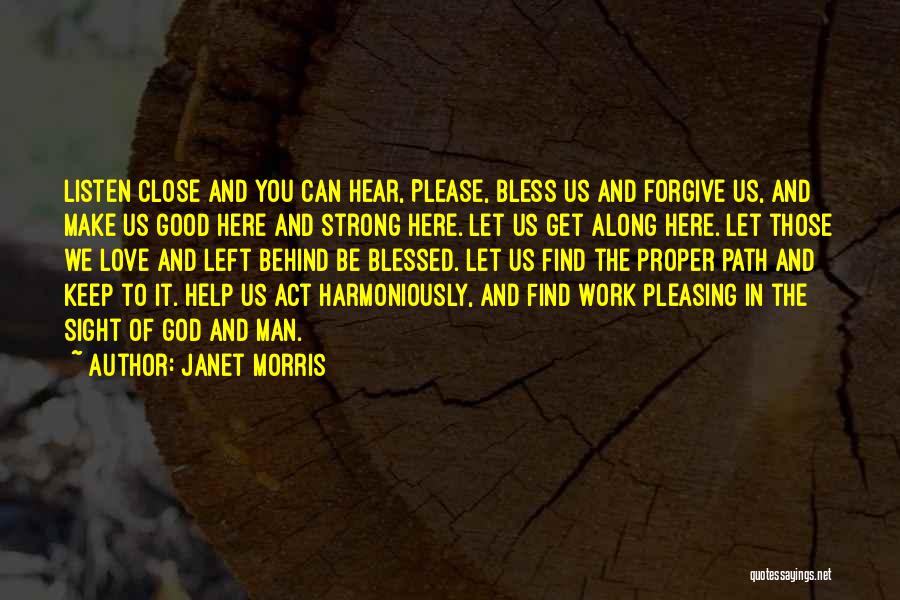 Janet Morris Quotes: Listen Close And You Can Hear, Please, Bless Us And Forgive Us, And Make Us Good Here And Strong Here.