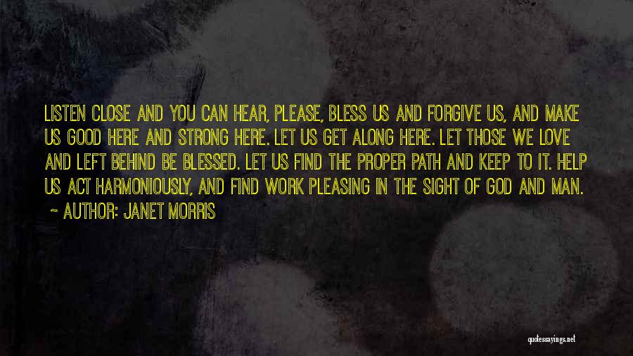 Janet Morris Quotes: Listen Close And You Can Hear, Please, Bless Us And Forgive Us, And Make Us Good Here And Strong Here.