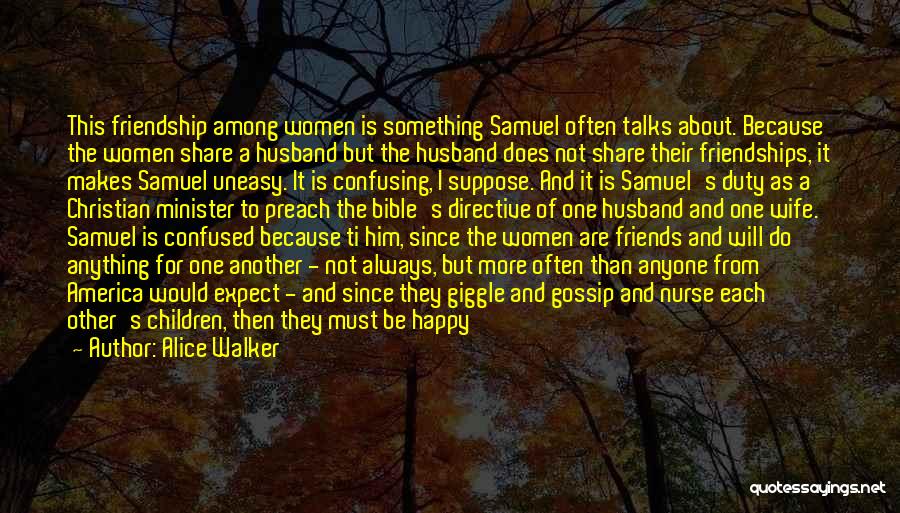 Alice Walker Quotes: This Friendship Among Women Is Something Samuel Often Talks About. Because The Women Share A Husband But The Husband Does