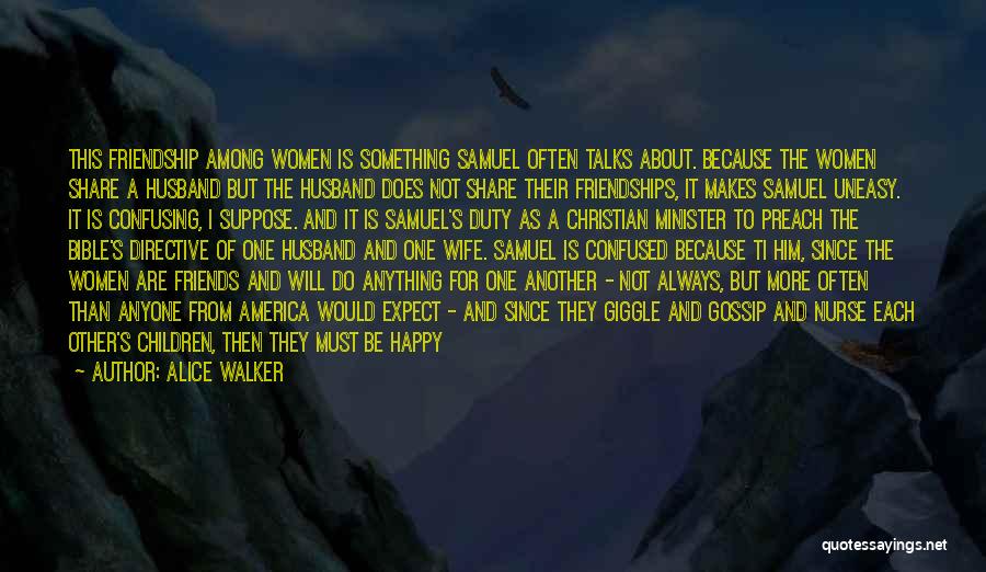 Alice Walker Quotes: This Friendship Among Women Is Something Samuel Often Talks About. Because The Women Share A Husband But The Husband Does