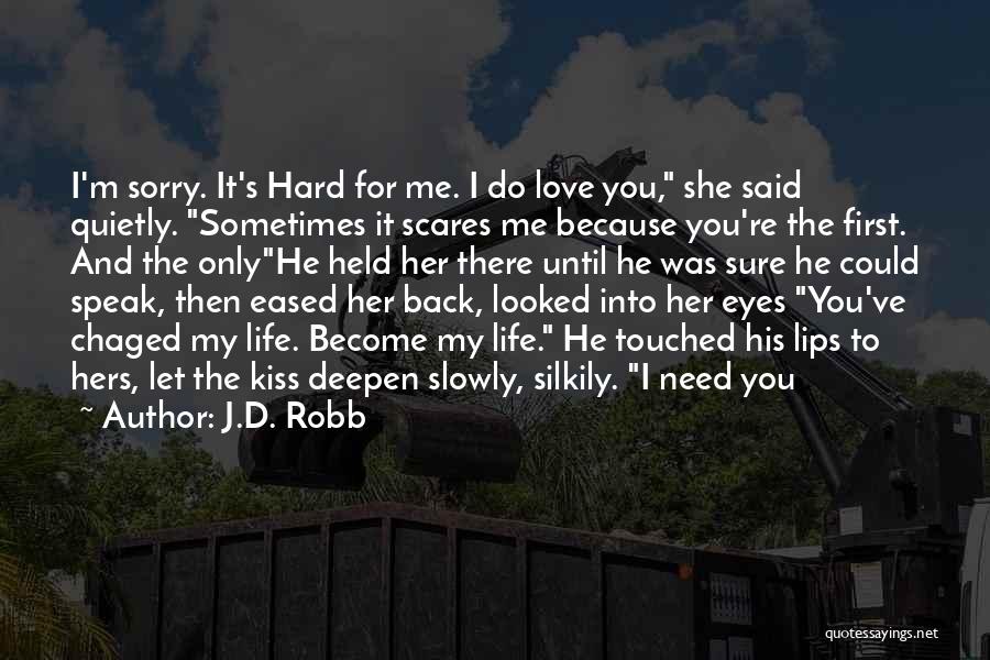 J.D. Robb Quotes: I'm Sorry. It's Hard For Me. I Do Love You, She Said Quietly. Sometimes It Scares Me Because You're The