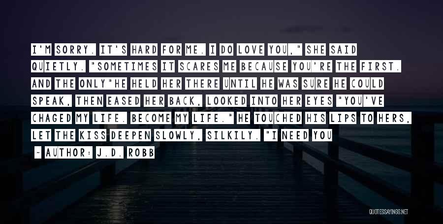 J.D. Robb Quotes: I'm Sorry. It's Hard For Me. I Do Love You, She Said Quietly. Sometimes It Scares Me Because You're The