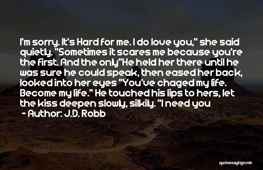 J.D. Robb Quotes: I'm Sorry. It's Hard For Me. I Do Love You, She Said Quietly. Sometimes It Scares Me Because You're The