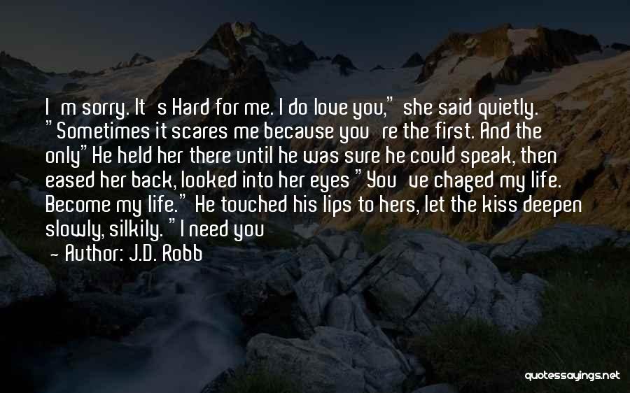 J.D. Robb Quotes: I'm Sorry. It's Hard For Me. I Do Love You, She Said Quietly. Sometimes It Scares Me Because You're The