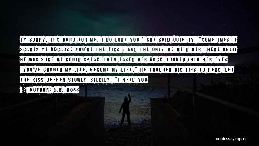 J.D. Robb Quotes: I'm Sorry. It's Hard For Me. I Do Love You, She Said Quietly. Sometimes It Scares Me Because You're The