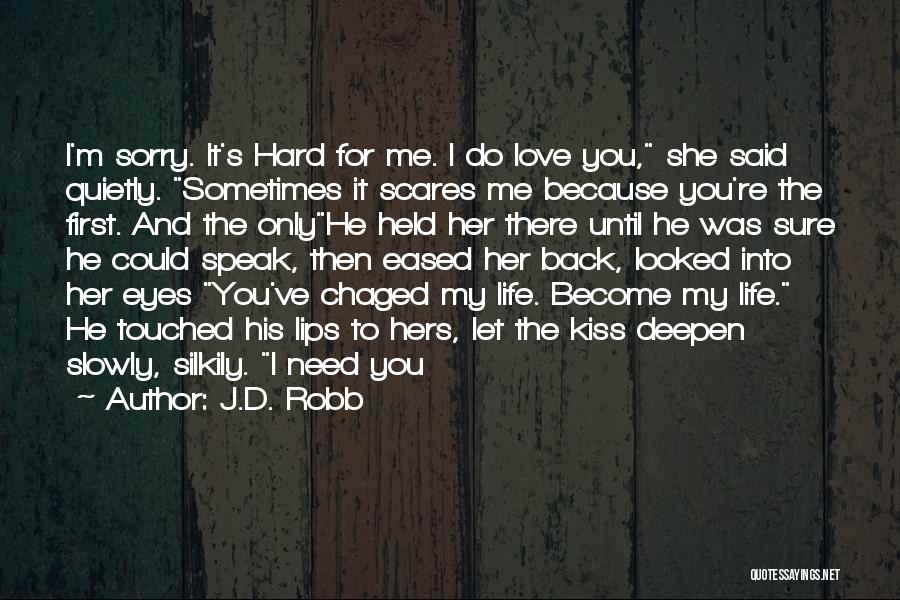 J.D. Robb Quotes: I'm Sorry. It's Hard For Me. I Do Love You, She Said Quietly. Sometimes It Scares Me Because You're The
