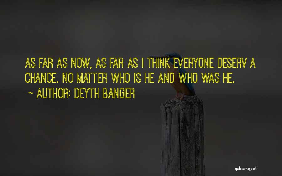 Deyth Banger Quotes: As Far As Now, As Far As I Think Everyone Deserv A Chance. No Matter Who Is He And Who