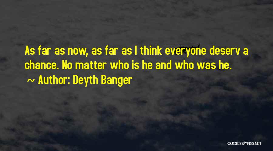 Deyth Banger Quotes: As Far As Now, As Far As I Think Everyone Deserv A Chance. No Matter Who Is He And Who