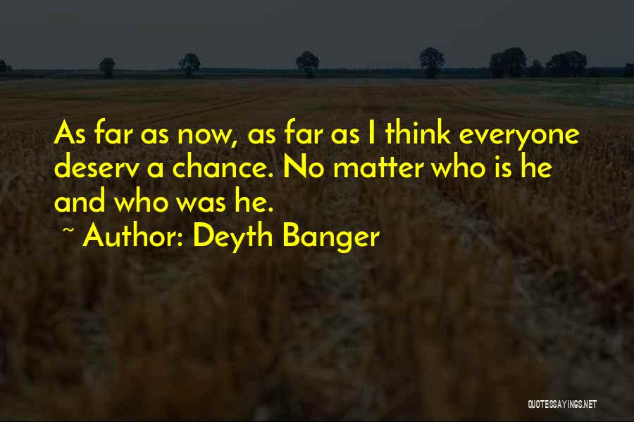 Deyth Banger Quotes: As Far As Now, As Far As I Think Everyone Deserv A Chance. No Matter Who Is He And Who
