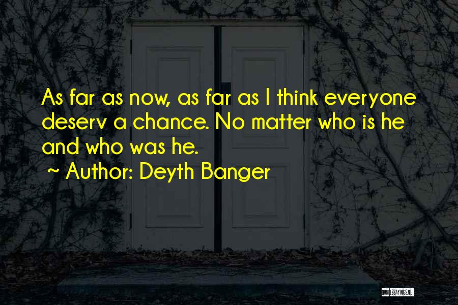 Deyth Banger Quotes: As Far As Now, As Far As I Think Everyone Deserv A Chance. No Matter Who Is He And Who