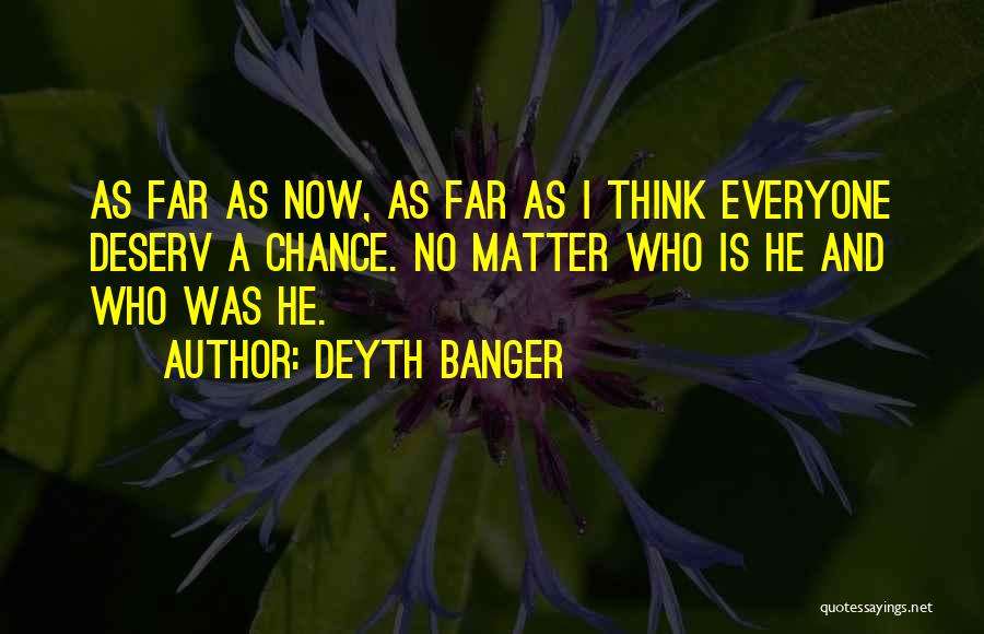 Deyth Banger Quotes: As Far As Now, As Far As I Think Everyone Deserv A Chance. No Matter Who Is He And Who