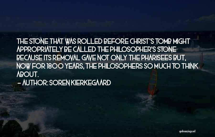 Soren Kierkegaard Quotes: The Stone That Was Rolled Before Christ's Tomb Might Appropriately Be Called The Philosopher's Stone Because Its Removal Gave Not