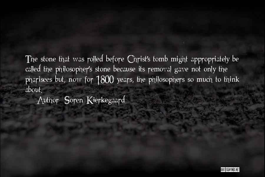 Soren Kierkegaard Quotes: The Stone That Was Rolled Before Christ's Tomb Might Appropriately Be Called The Philosopher's Stone Because Its Removal Gave Not