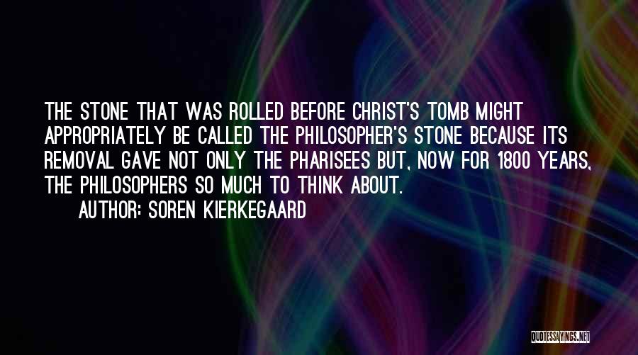 Soren Kierkegaard Quotes: The Stone That Was Rolled Before Christ's Tomb Might Appropriately Be Called The Philosopher's Stone Because Its Removal Gave Not