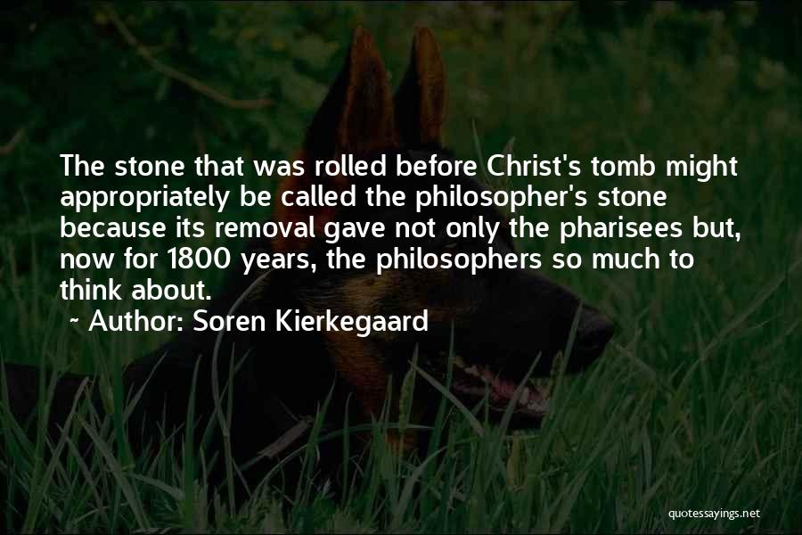 Soren Kierkegaard Quotes: The Stone That Was Rolled Before Christ's Tomb Might Appropriately Be Called The Philosopher's Stone Because Its Removal Gave Not