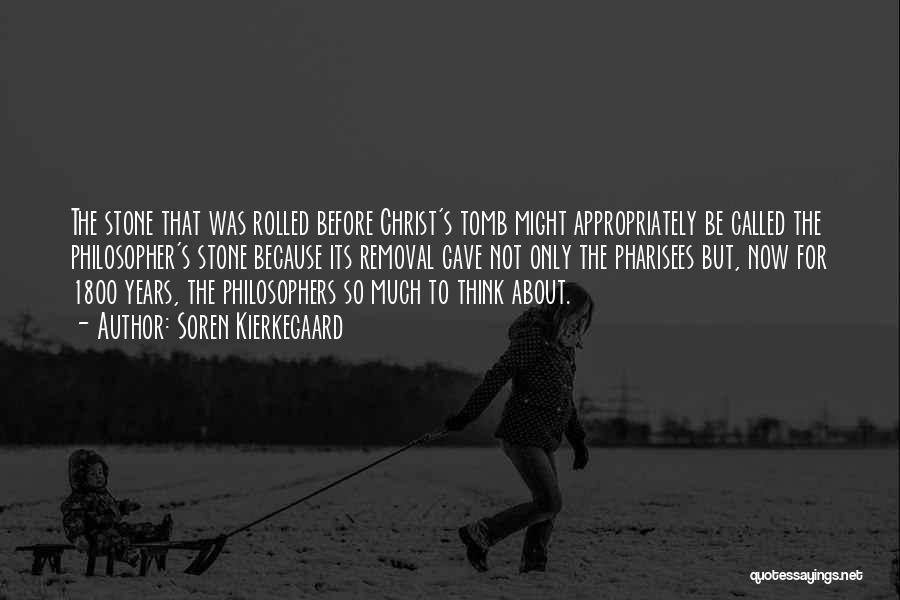 Soren Kierkegaard Quotes: The Stone That Was Rolled Before Christ's Tomb Might Appropriately Be Called The Philosopher's Stone Because Its Removal Gave Not