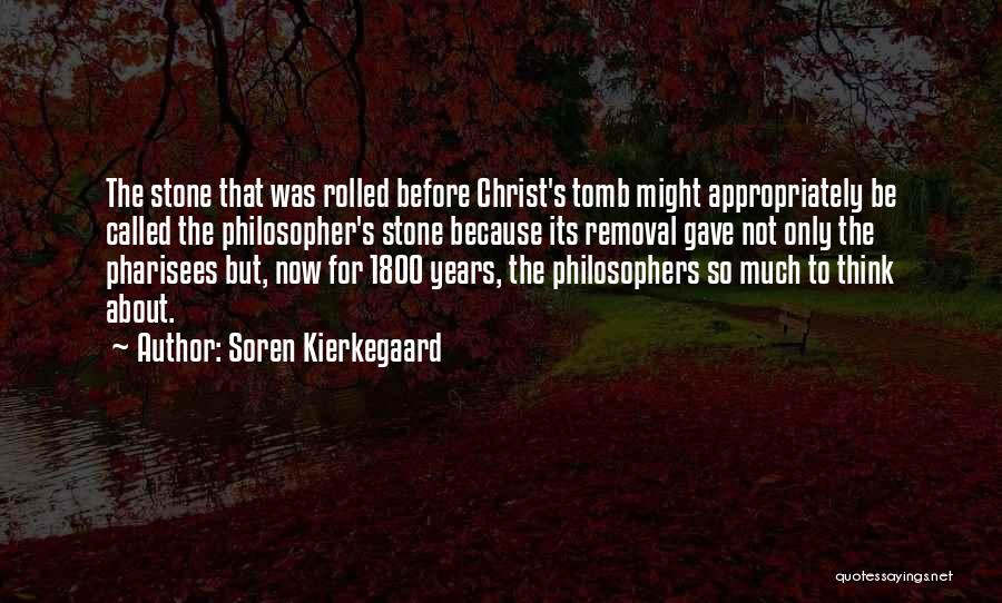 Soren Kierkegaard Quotes: The Stone That Was Rolled Before Christ's Tomb Might Appropriately Be Called The Philosopher's Stone Because Its Removal Gave Not
