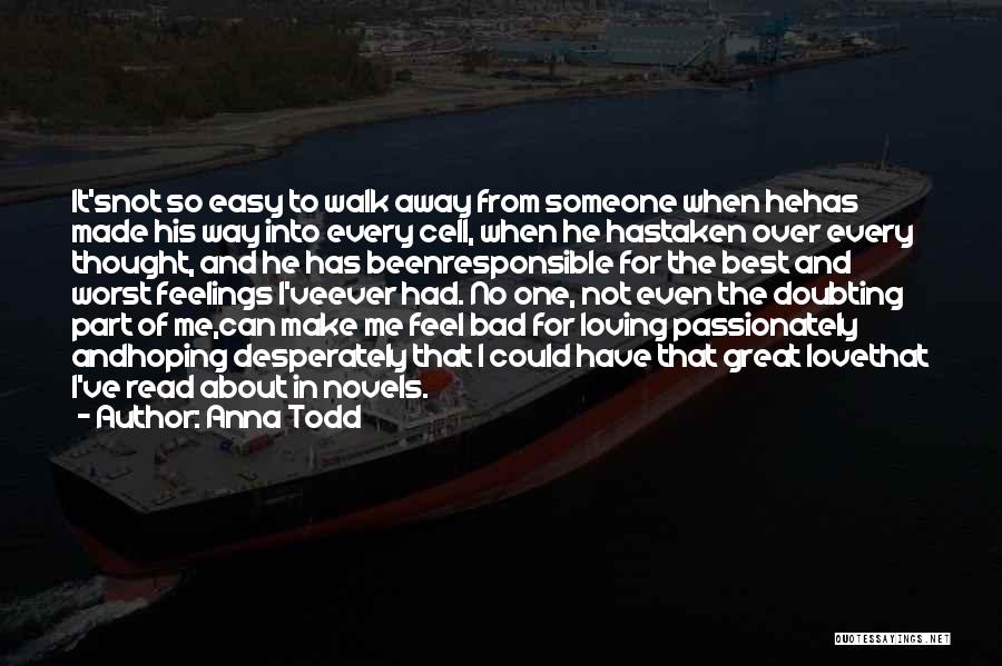 Anna Todd Quotes: It'snot So Easy To Walk Away From Someone When Hehas Made His Way Into Every Cell, When He Hastaken Over