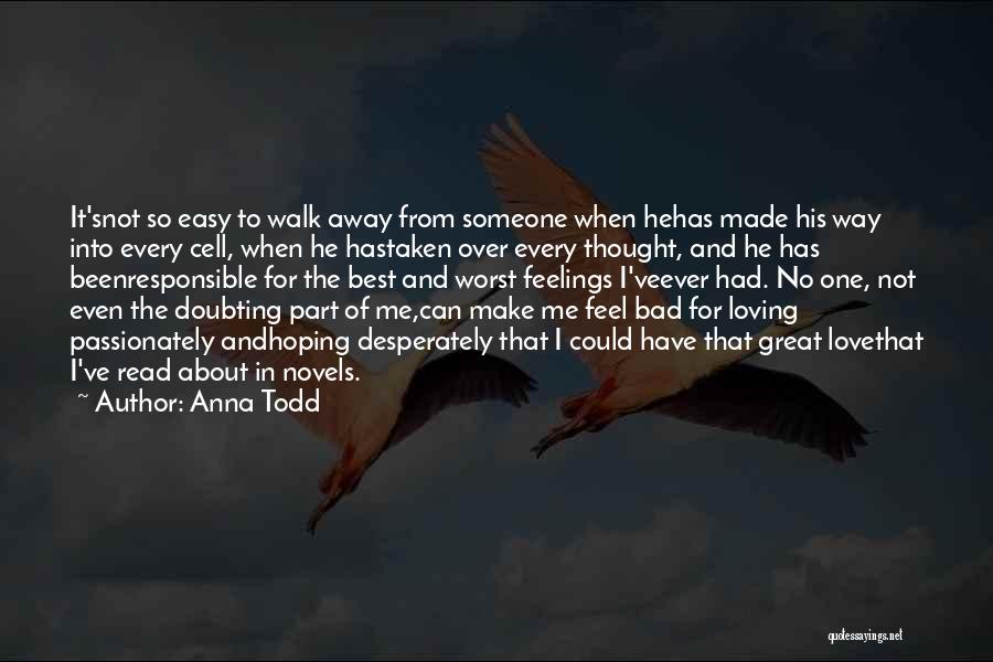 Anna Todd Quotes: It'snot So Easy To Walk Away From Someone When Hehas Made His Way Into Every Cell, When He Hastaken Over