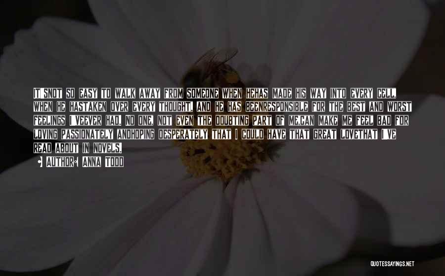 Anna Todd Quotes: It'snot So Easy To Walk Away From Someone When Hehas Made His Way Into Every Cell, When He Hastaken Over