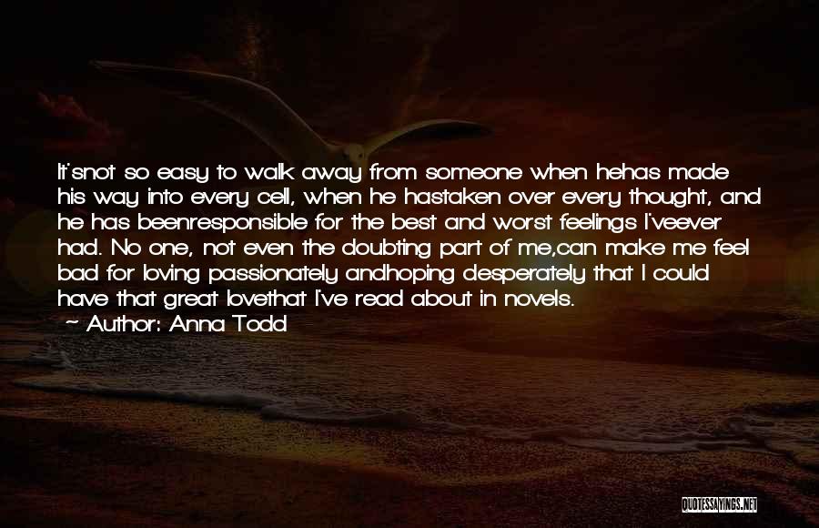 Anna Todd Quotes: It'snot So Easy To Walk Away From Someone When Hehas Made His Way Into Every Cell, When He Hastaken Over