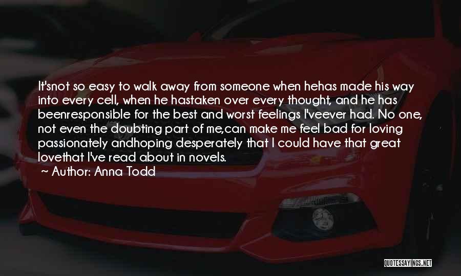 Anna Todd Quotes: It'snot So Easy To Walk Away From Someone When Hehas Made His Way Into Every Cell, When He Hastaken Over