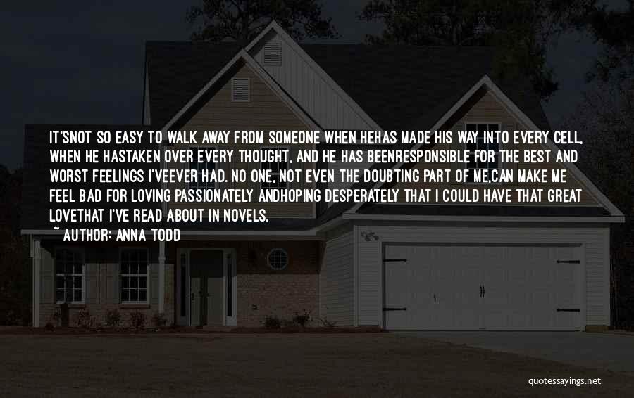 Anna Todd Quotes: It'snot So Easy To Walk Away From Someone When Hehas Made His Way Into Every Cell, When He Hastaken Over