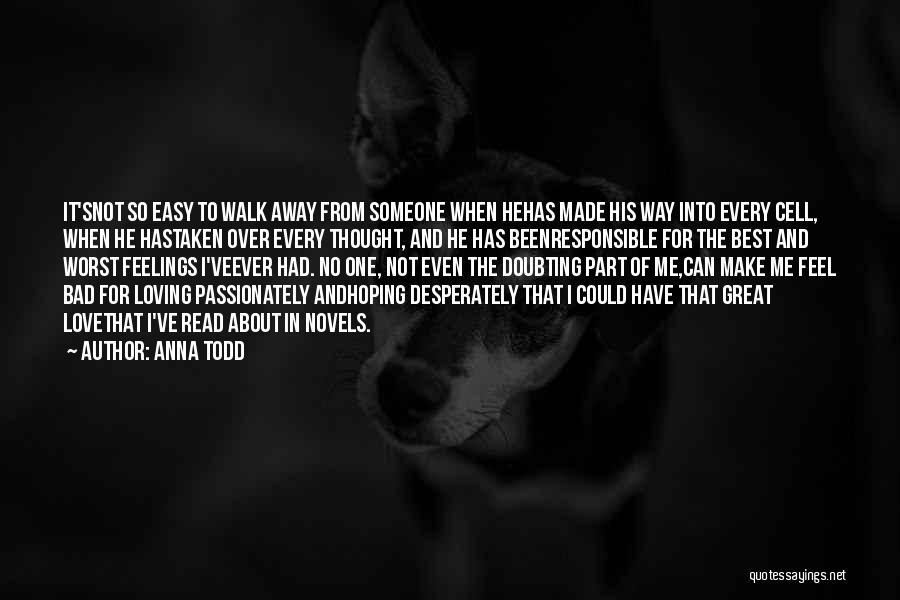 Anna Todd Quotes: It'snot So Easy To Walk Away From Someone When Hehas Made His Way Into Every Cell, When He Hastaken Over