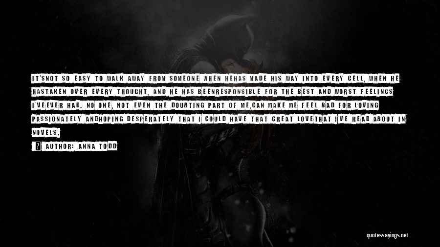 Anna Todd Quotes: It'snot So Easy To Walk Away From Someone When Hehas Made His Way Into Every Cell, When He Hastaken Over