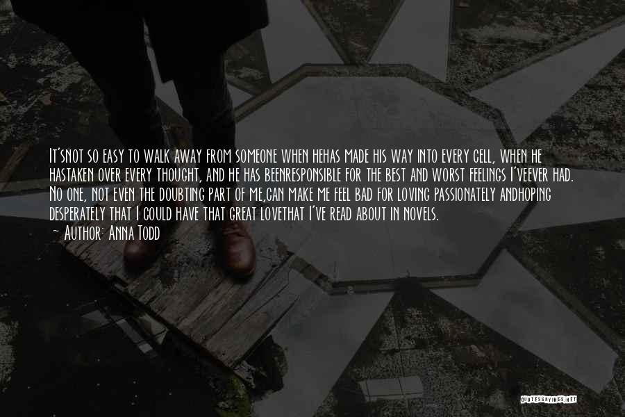 Anna Todd Quotes: It'snot So Easy To Walk Away From Someone When Hehas Made His Way Into Every Cell, When He Hastaken Over