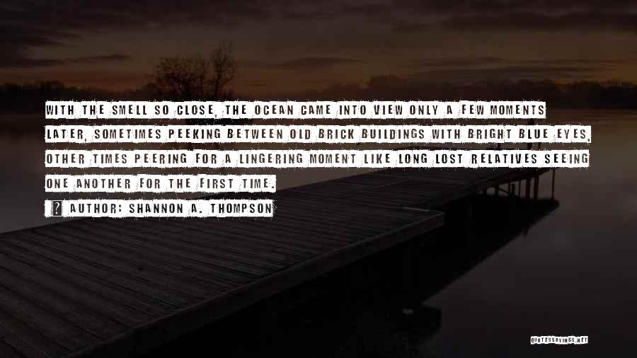 Shannon A. Thompson Quotes: With The Smell So Close, The Ocean Came Into View Only A Few Moments Later, Sometimes Peeking Between Old Brick