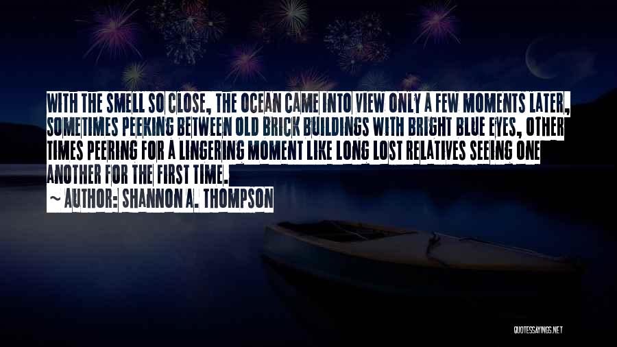 Shannon A. Thompson Quotes: With The Smell So Close, The Ocean Came Into View Only A Few Moments Later, Sometimes Peeking Between Old Brick