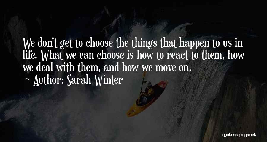 Sarah Winter Quotes: We Don't Get To Choose The Things That Happen To Us In Life. What We Can Choose Is How To