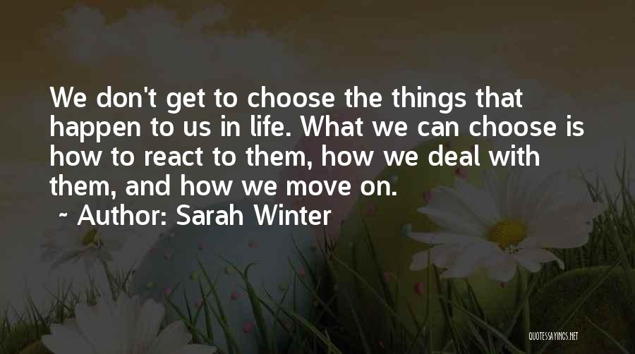 Sarah Winter Quotes: We Don't Get To Choose The Things That Happen To Us In Life. What We Can Choose Is How To