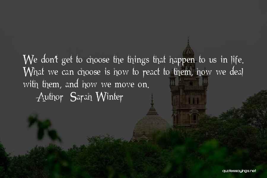 Sarah Winter Quotes: We Don't Get To Choose The Things That Happen To Us In Life. What We Can Choose Is How To