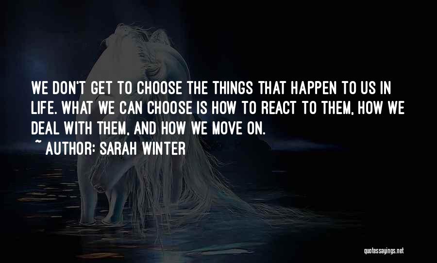 Sarah Winter Quotes: We Don't Get To Choose The Things That Happen To Us In Life. What We Can Choose Is How To