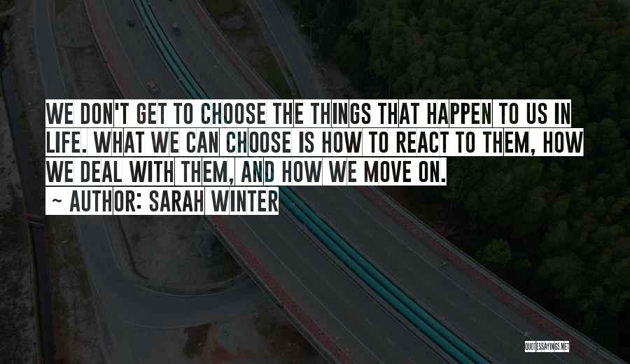 Sarah Winter Quotes: We Don't Get To Choose The Things That Happen To Us In Life. What We Can Choose Is How To