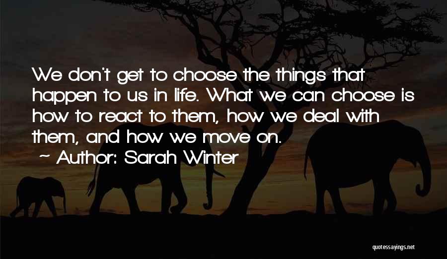 Sarah Winter Quotes: We Don't Get To Choose The Things That Happen To Us In Life. What We Can Choose Is How To