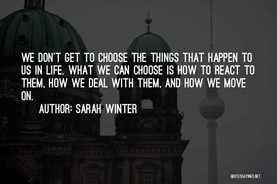 Sarah Winter Quotes: We Don't Get To Choose The Things That Happen To Us In Life. What We Can Choose Is How To