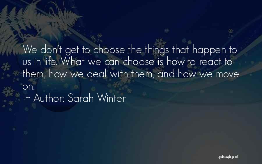 Sarah Winter Quotes: We Don't Get To Choose The Things That Happen To Us In Life. What We Can Choose Is How To