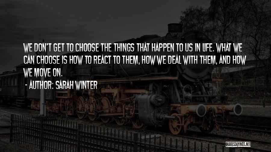 Sarah Winter Quotes: We Don't Get To Choose The Things That Happen To Us In Life. What We Can Choose Is How To