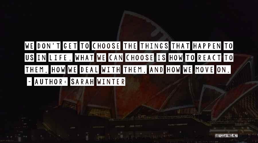 Sarah Winter Quotes: We Don't Get To Choose The Things That Happen To Us In Life. What We Can Choose Is How To