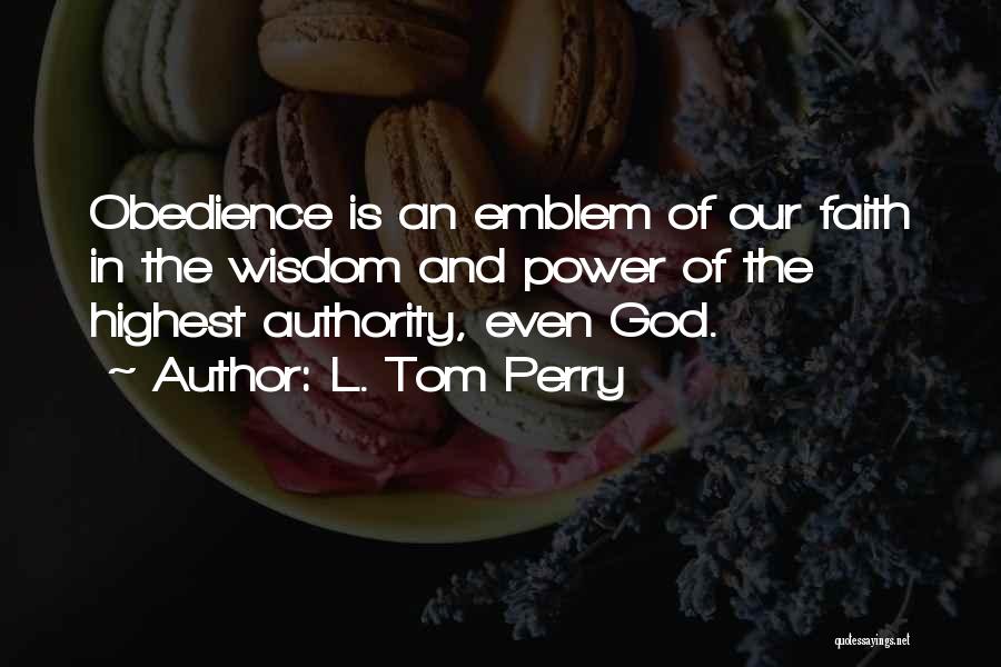 L. Tom Perry Quotes: Obedience Is An Emblem Of Our Faith In The Wisdom And Power Of The Highest Authority, Even God.
