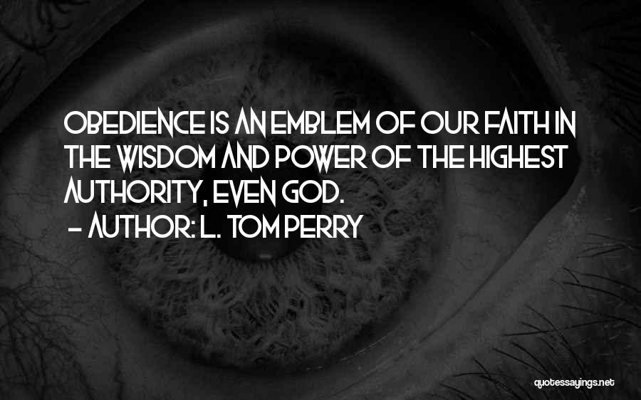 L. Tom Perry Quotes: Obedience Is An Emblem Of Our Faith In The Wisdom And Power Of The Highest Authority, Even God.