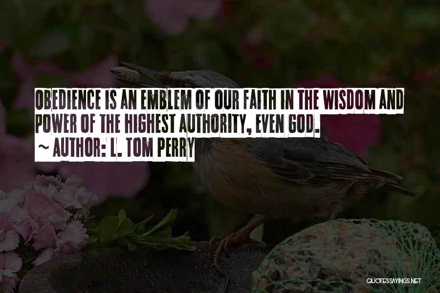 L. Tom Perry Quotes: Obedience Is An Emblem Of Our Faith In The Wisdom And Power Of The Highest Authority, Even God.