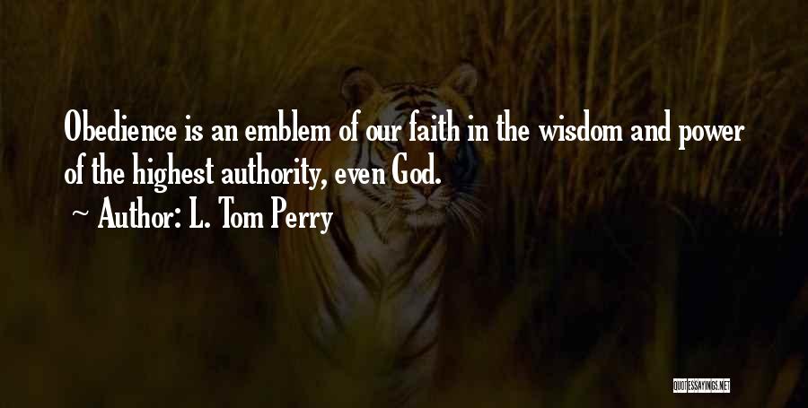 L. Tom Perry Quotes: Obedience Is An Emblem Of Our Faith In The Wisdom And Power Of The Highest Authority, Even God.