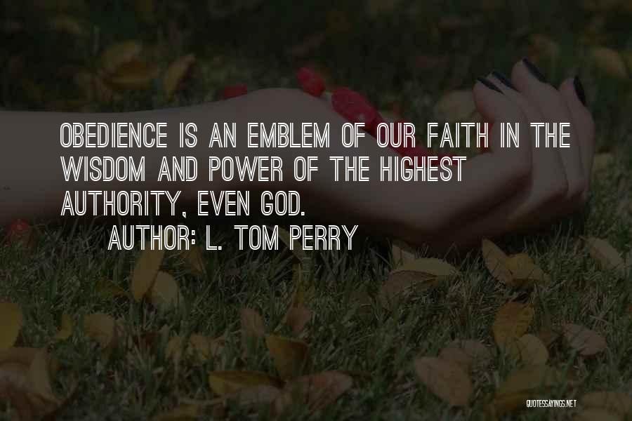 L. Tom Perry Quotes: Obedience Is An Emblem Of Our Faith In The Wisdom And Power Of The Highest Authority, Even God.