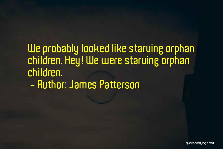 James Patterson Quotes: We Probably Looked Like Starving Orphan Children. Hey! We Were Starving Orphan Children.